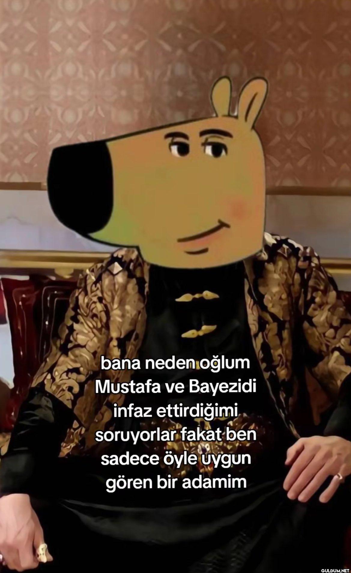 bana neden oğlum Mustafa...