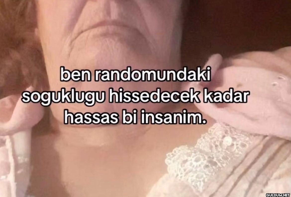 ben randomundaki soguklugu...