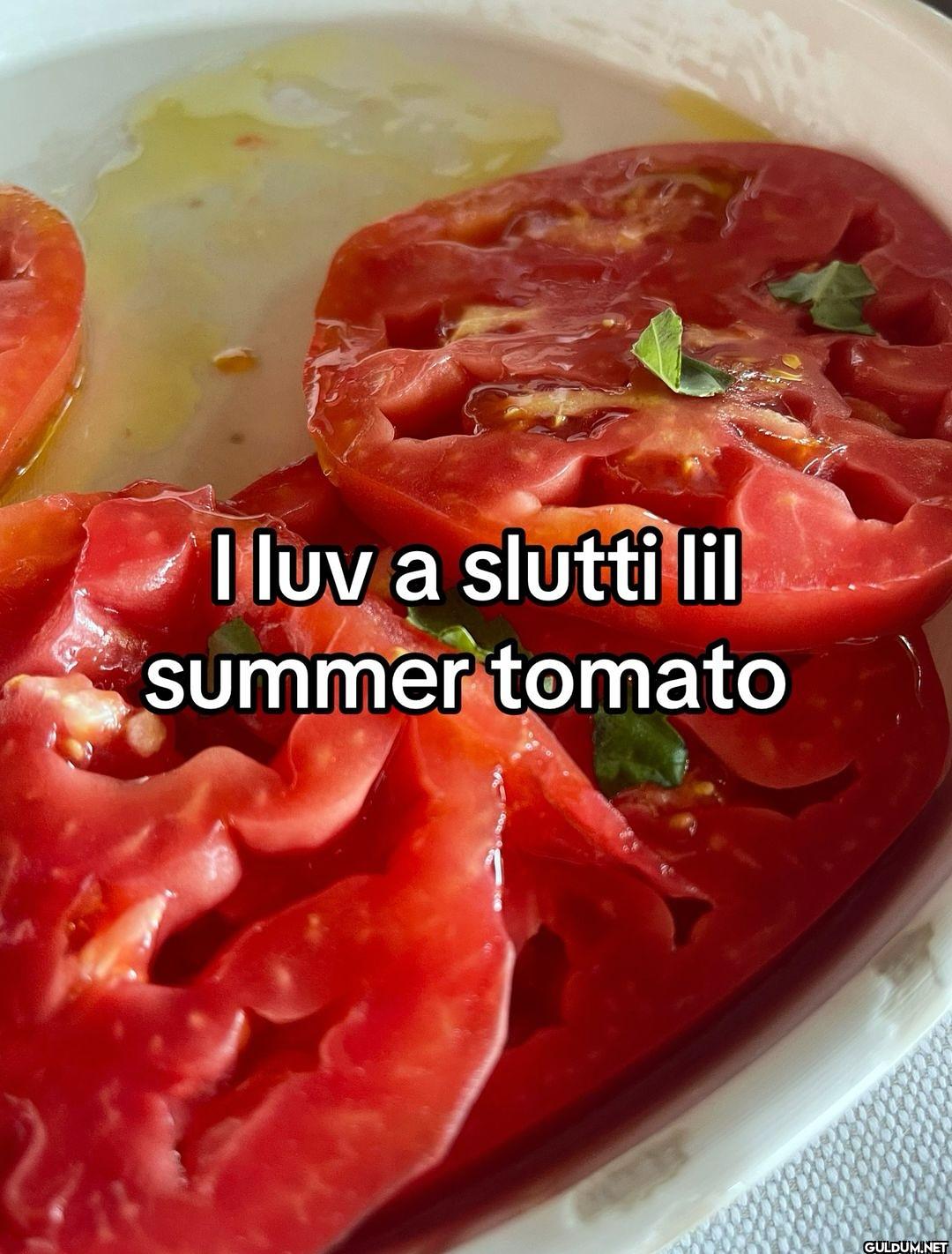 I luv a slutti lil summer tomato