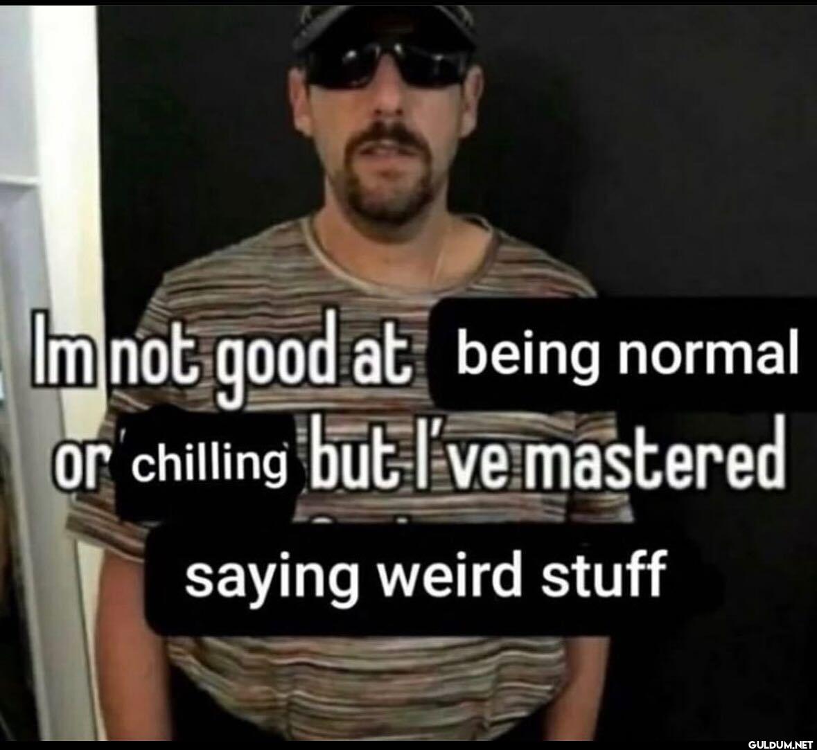 I'm not good at being...