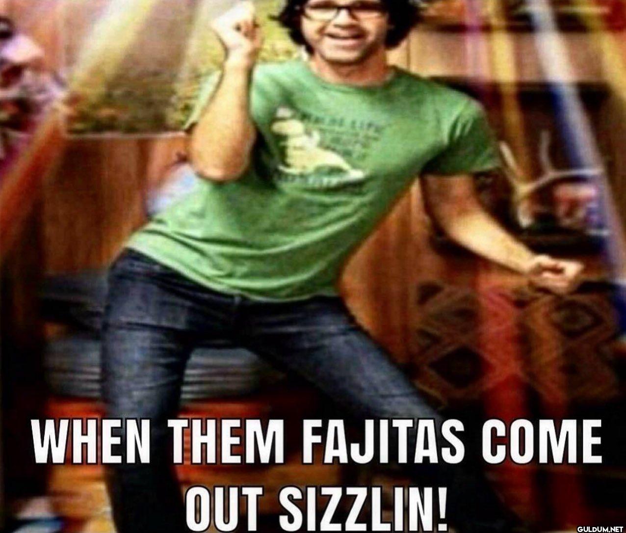 LIFI WHEN THEM FAJITAS...