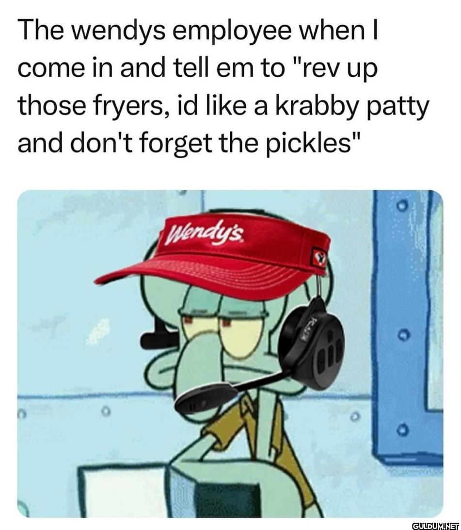The wendys employee when I...