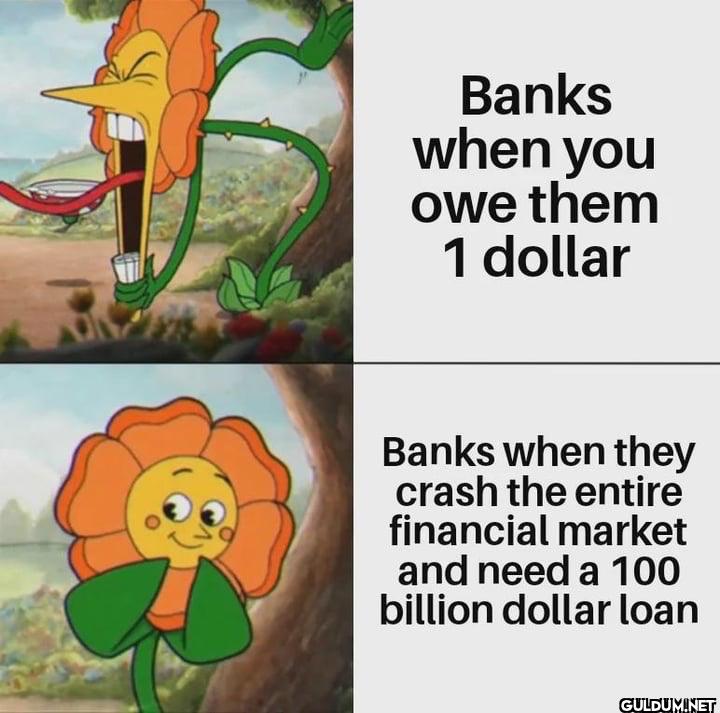 Banks when you owe them 1...