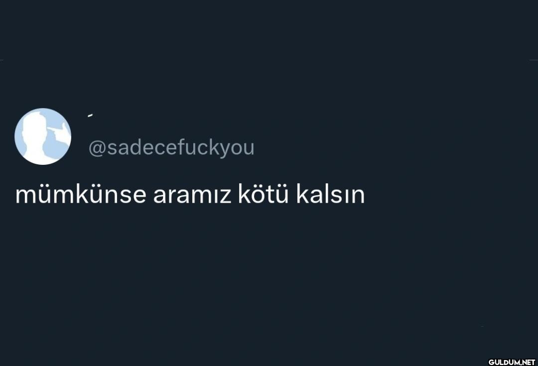 mümkünse aramız kötü kalsın