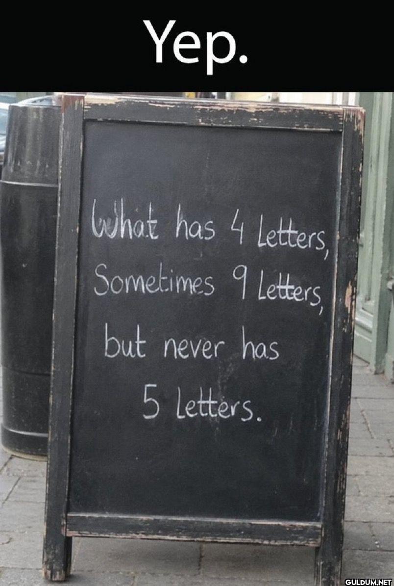 Yep. What has 4 Letters,...