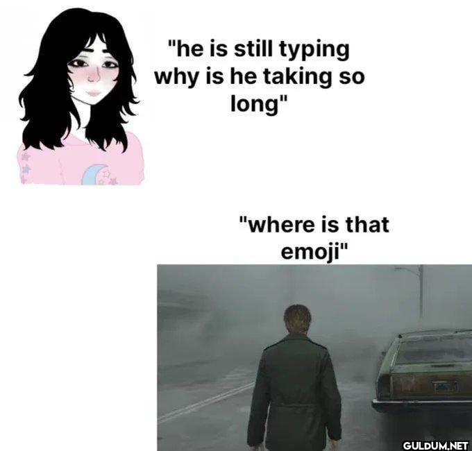 "he is still typing why is...