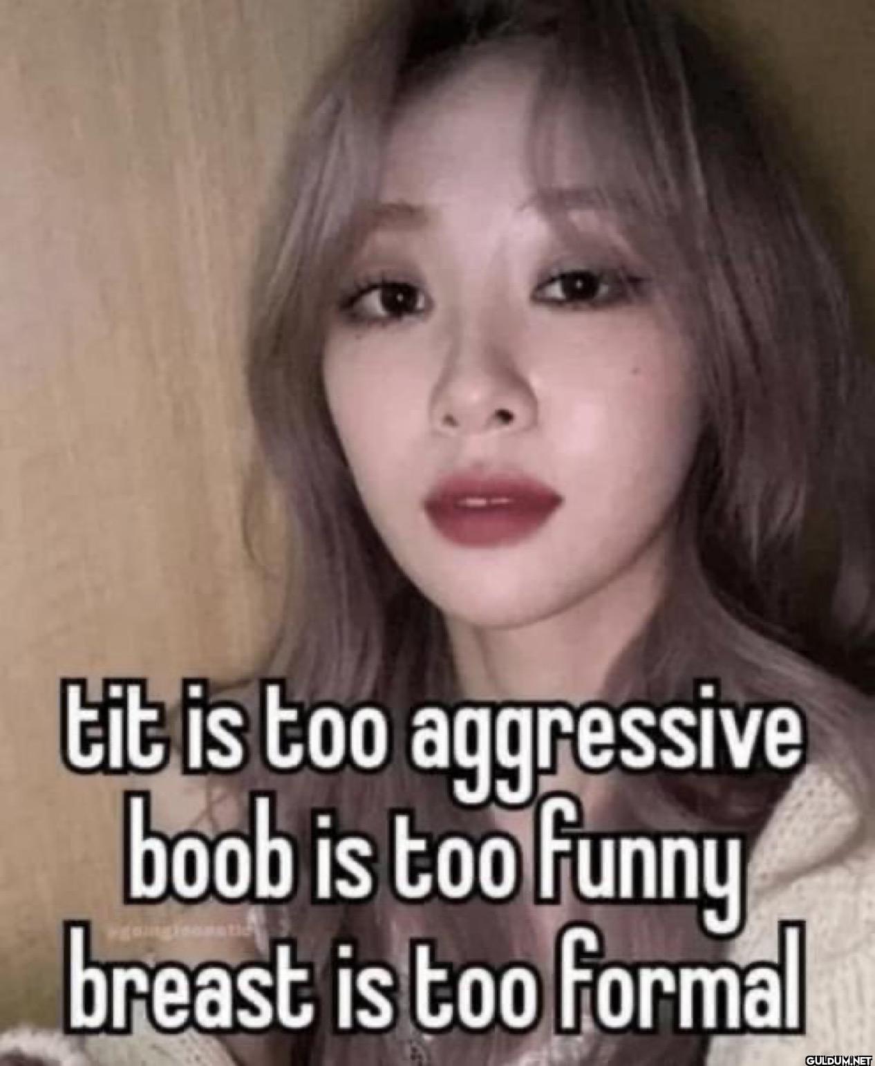 tit is too aggressive boob...