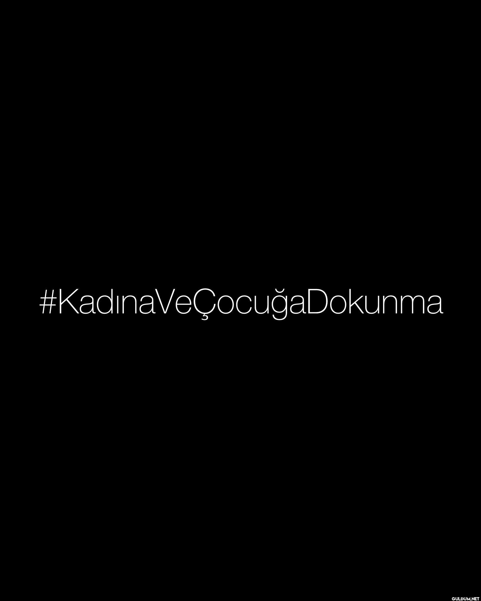 #KadınaVeÇocuğaDokunma   ...