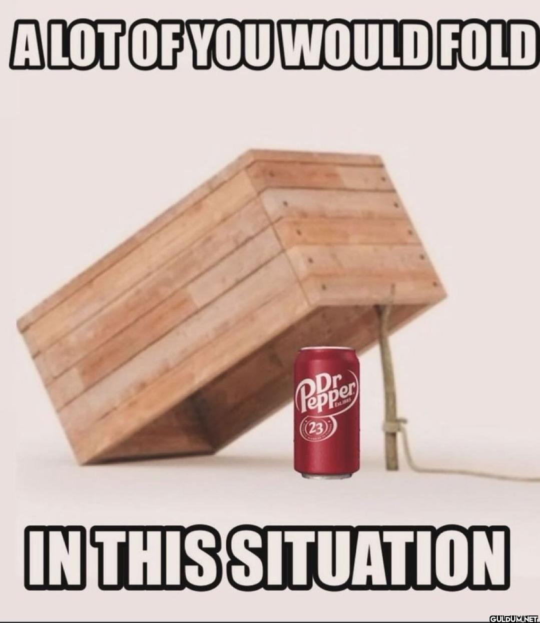 A LOT OF YOU WOULD FOLD Dr...