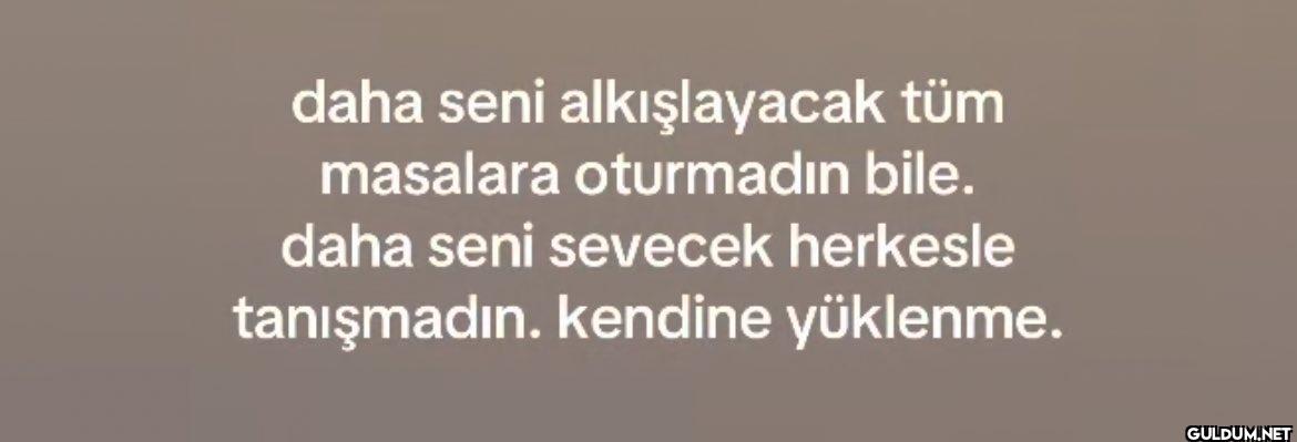 daha seni alkışlayacak tüm...