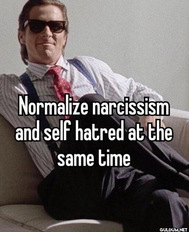 Normalize narcissism and...
