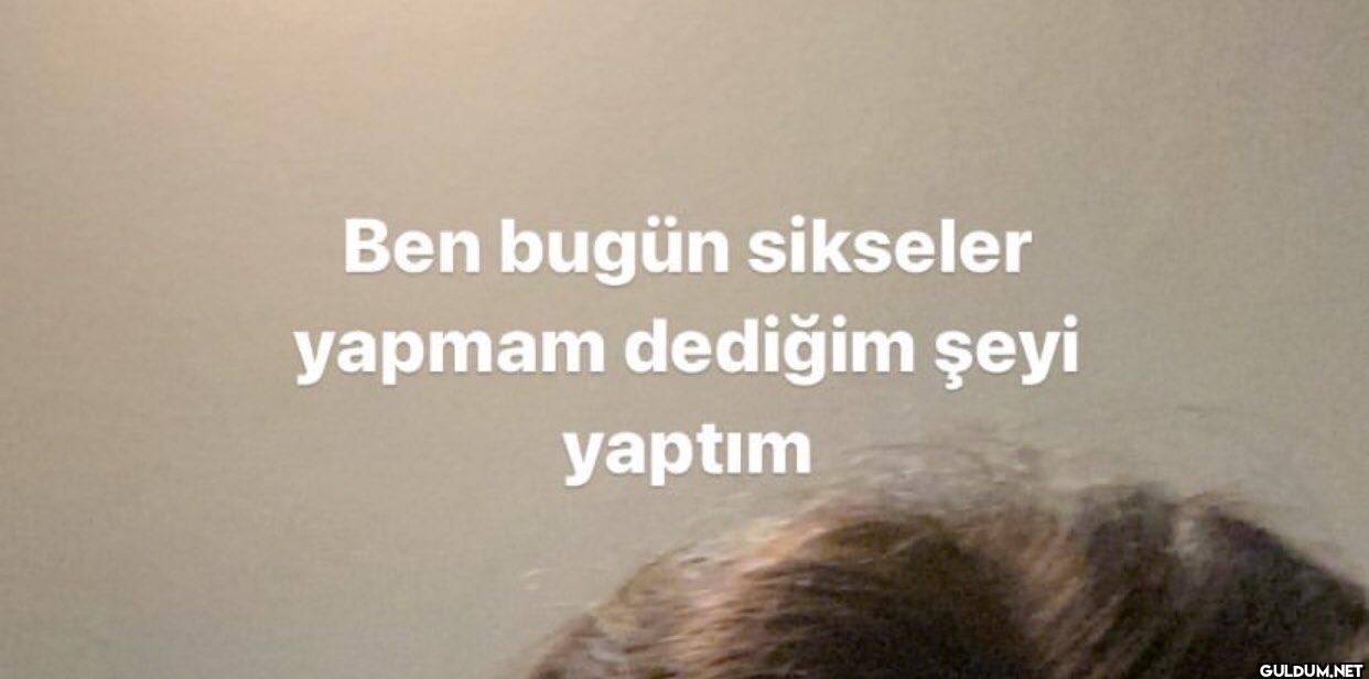 Ben bugün sikseler yapmam...