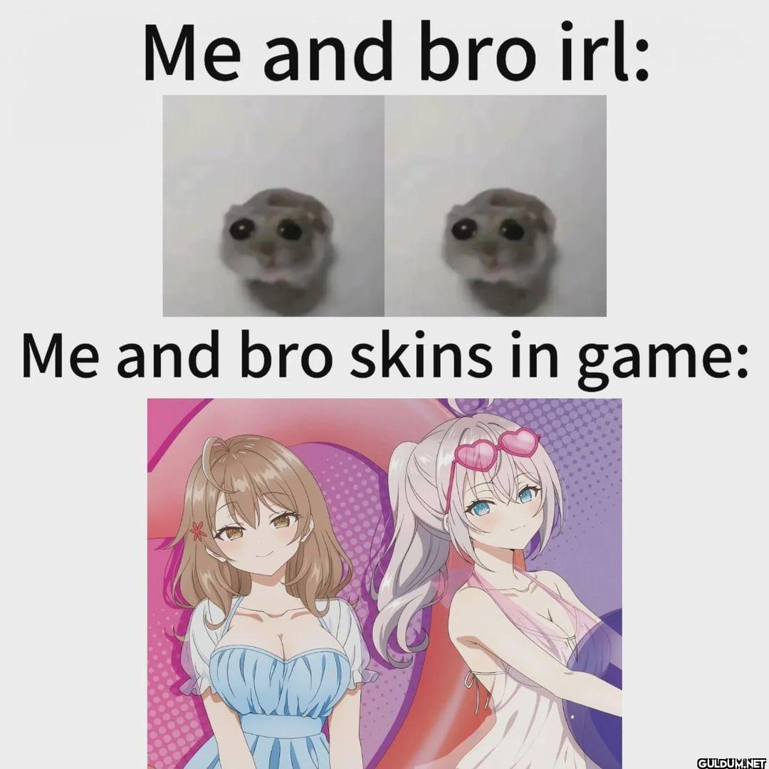 Me and bro irl: Me and bro...