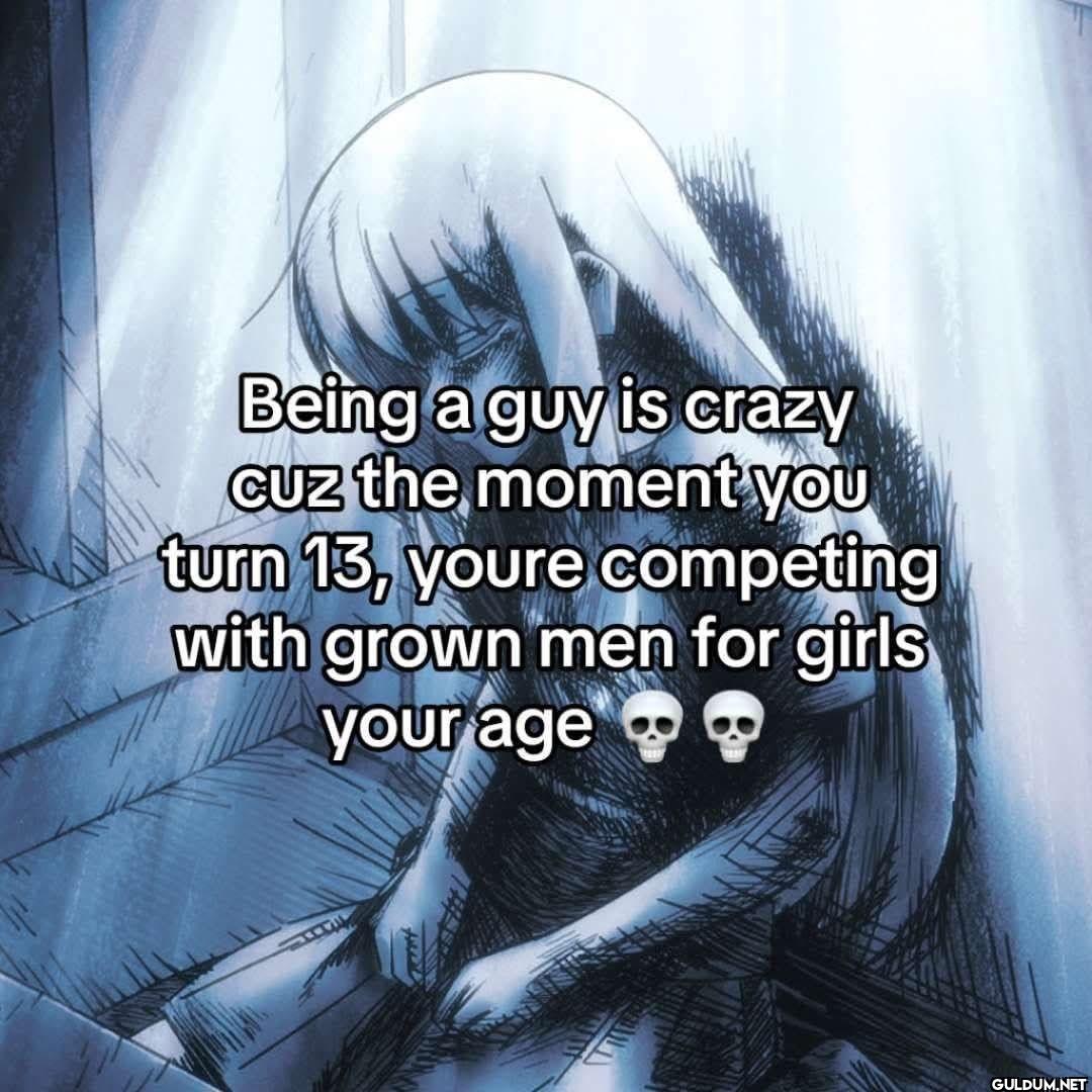 Being a guy is crazy Cuz...