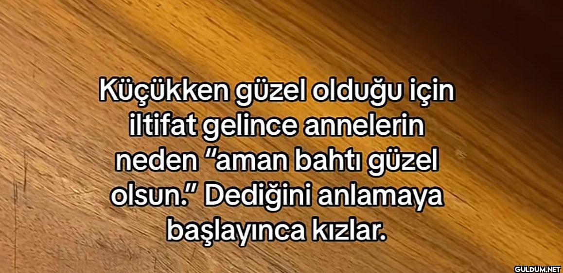 Küçükken güzel olduğu için...