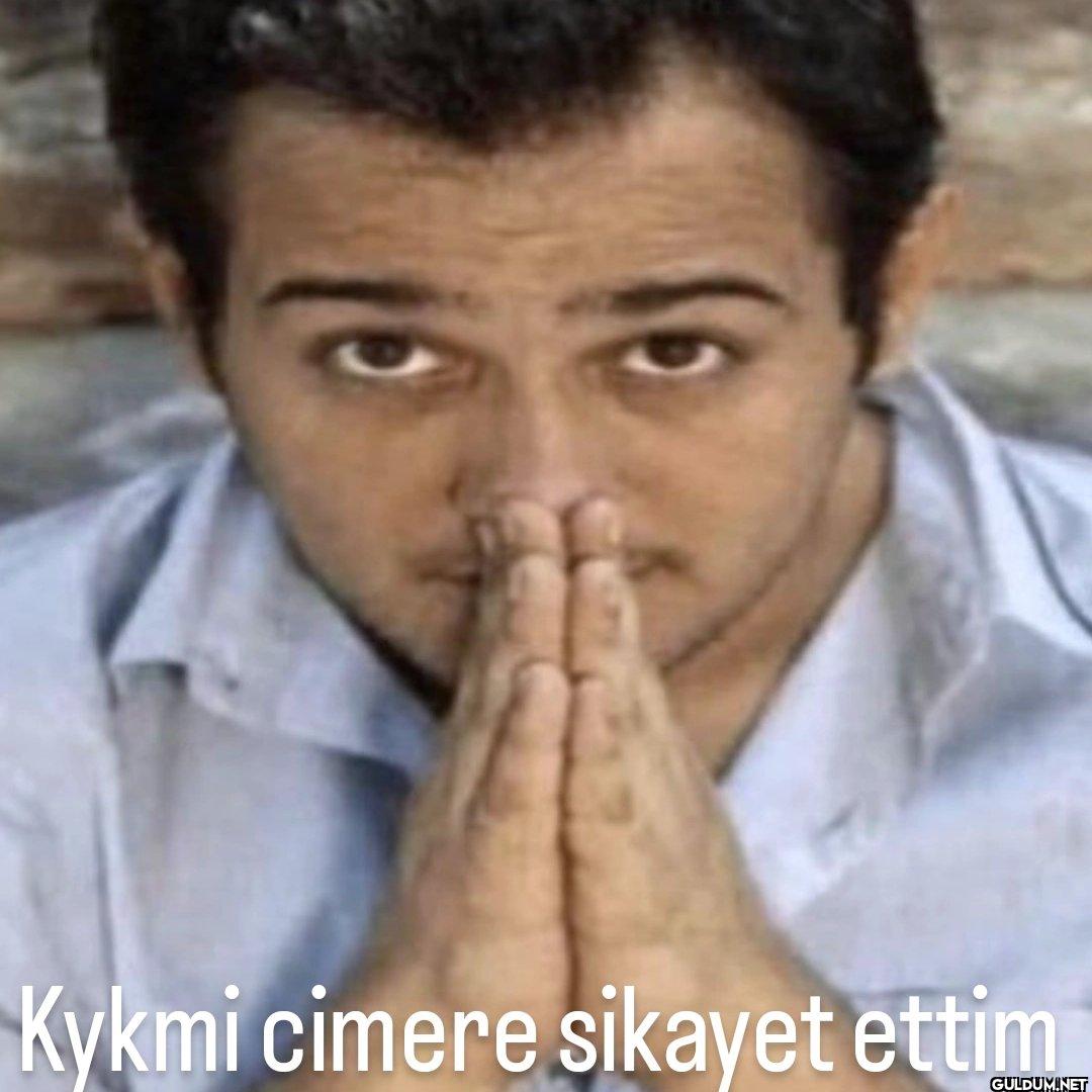 Kykmi cimere sikayet ettim