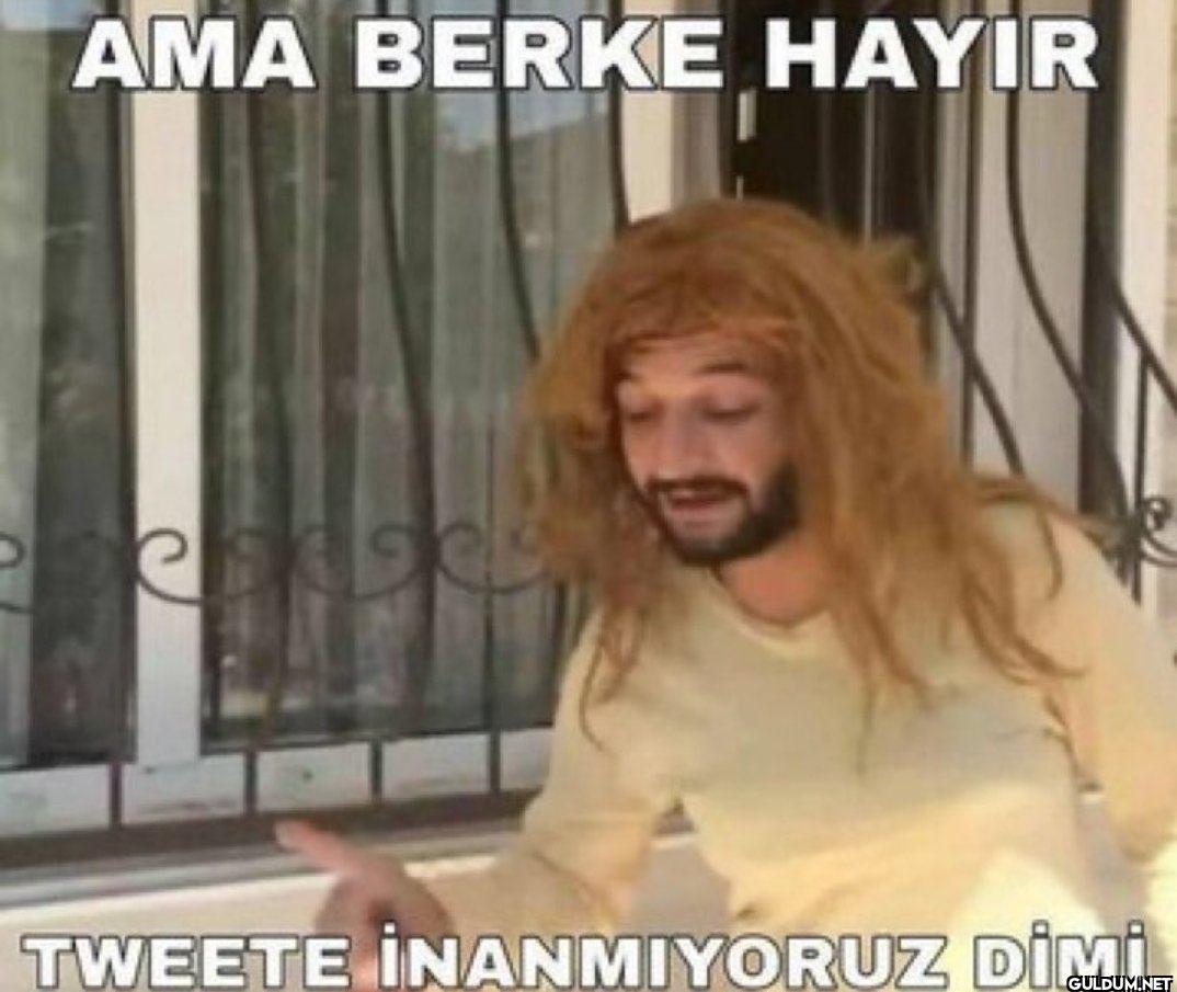 AMA BERKE HAYIR TWEETE...