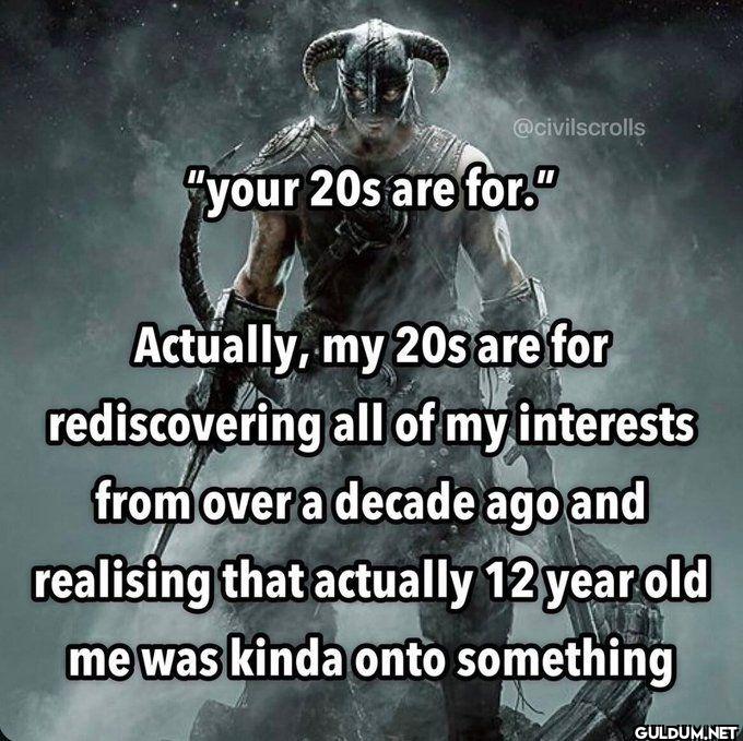 your 20s are for....