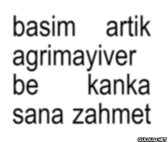 basim artik agrimayiver be...