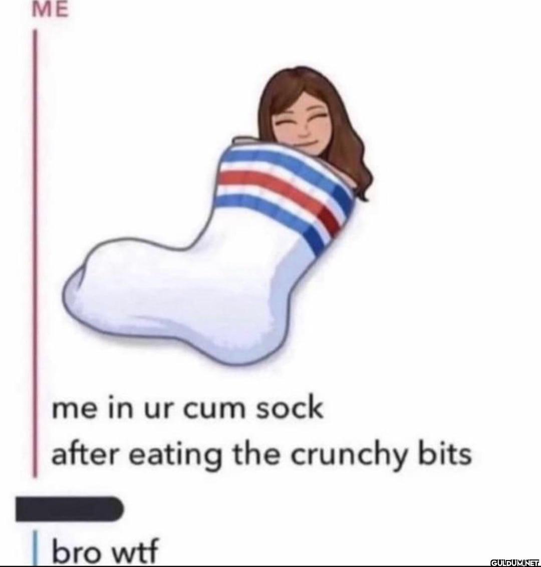 ME me in ur cum sock after...