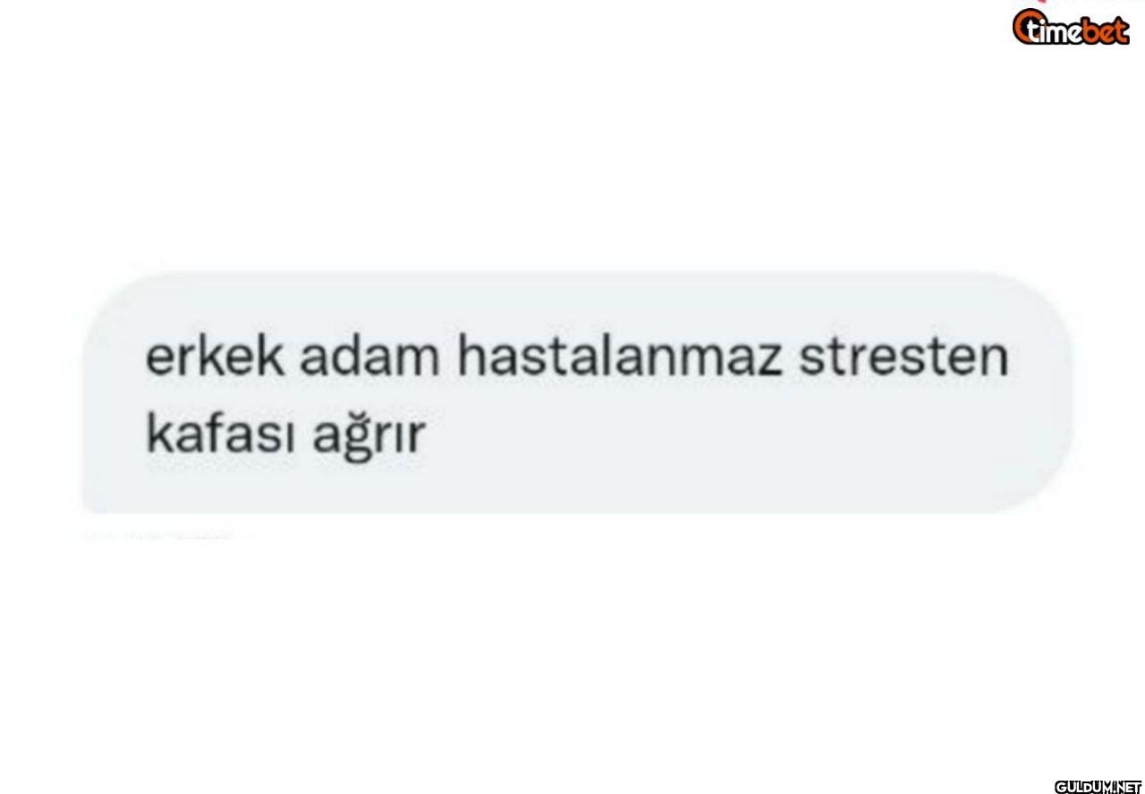 erkek adam hastalanmaz...