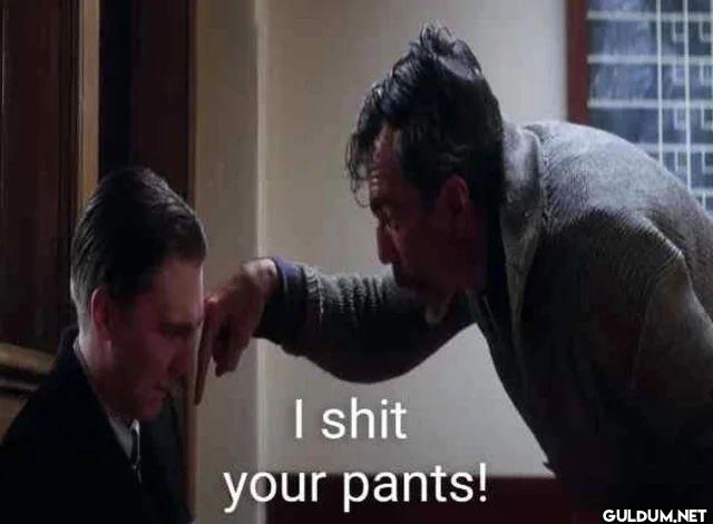 I shit your pants!