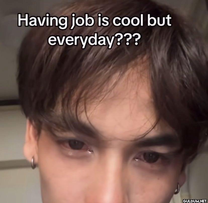 Having job is cool but everyday???