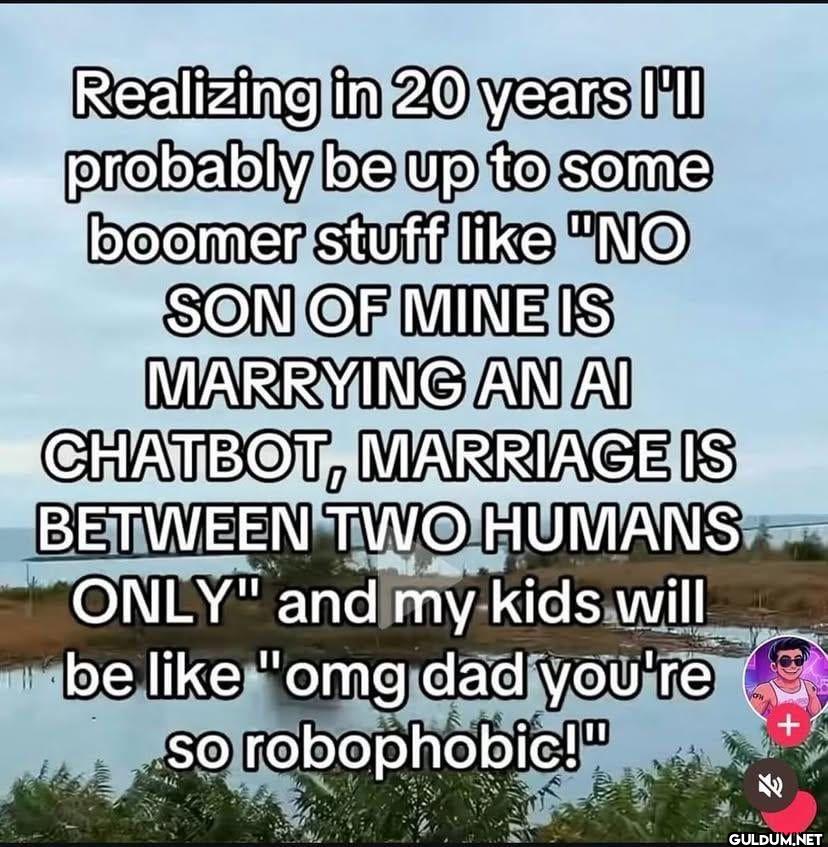 Realizing in 20 years I'll...