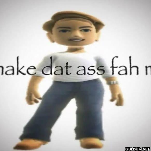 make dat ass fah m