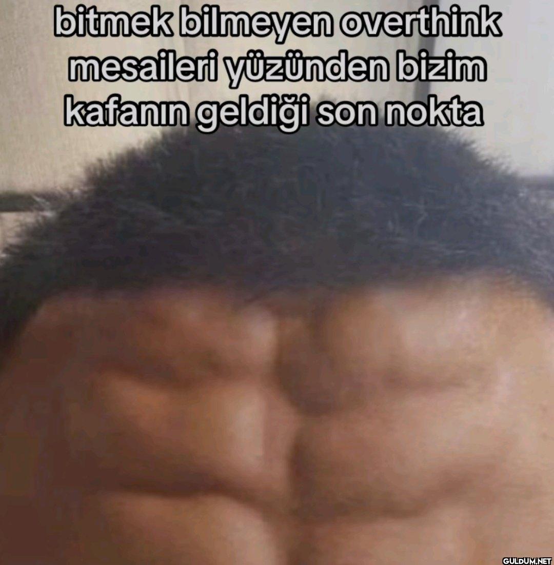 bitmek bilmeyen overthink...