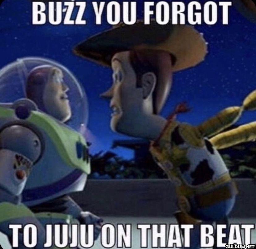 BUZZ YOU FORGOT TO JUJU ON...