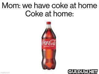 Mom we have coke at home...