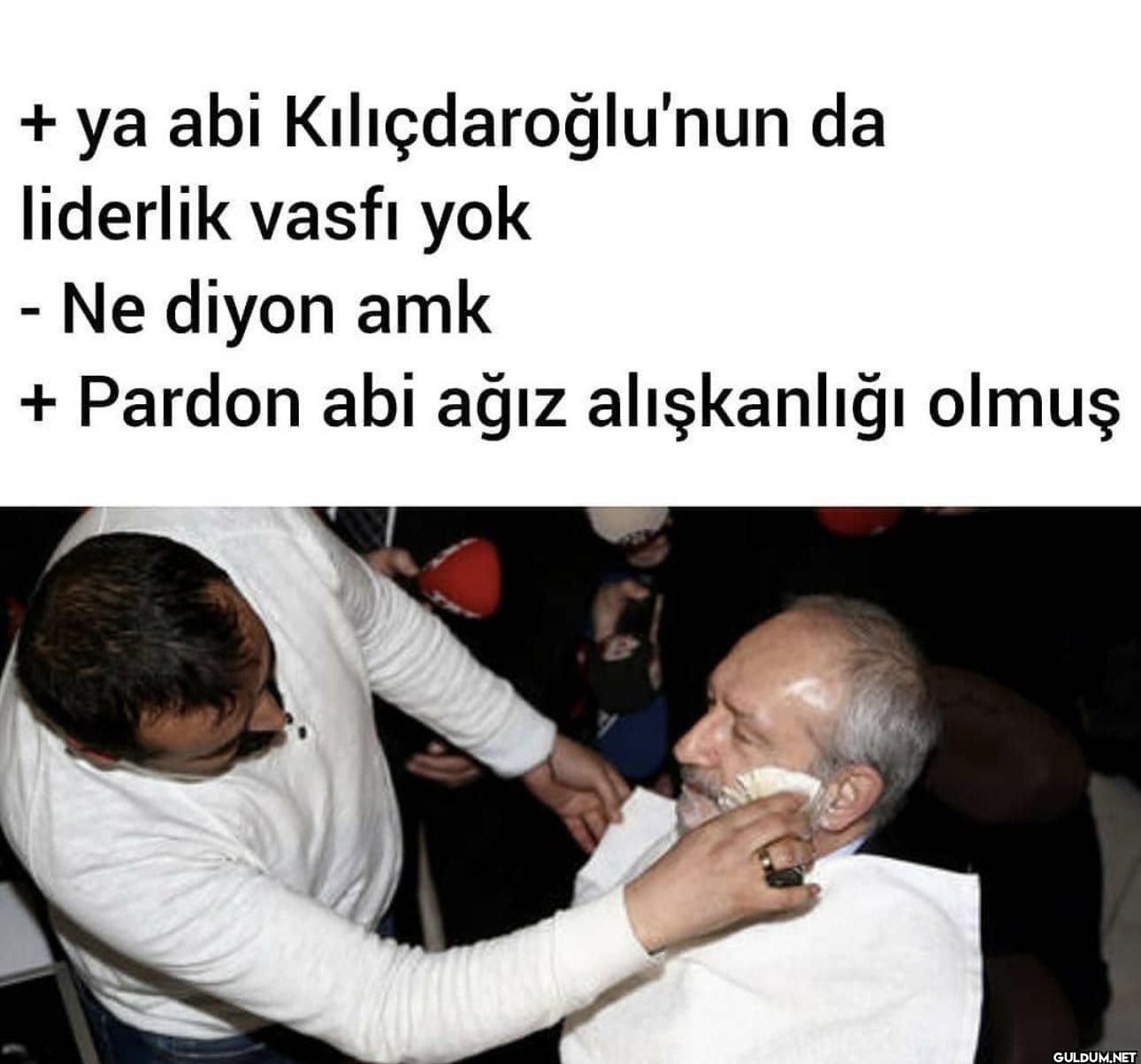 + ya abi Kılıçdaroğlu'nun...