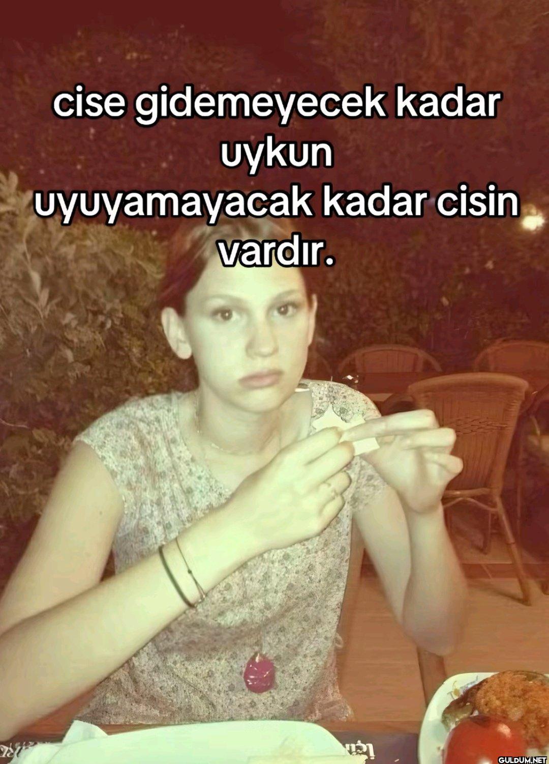 cise gidemeyecek kadar...