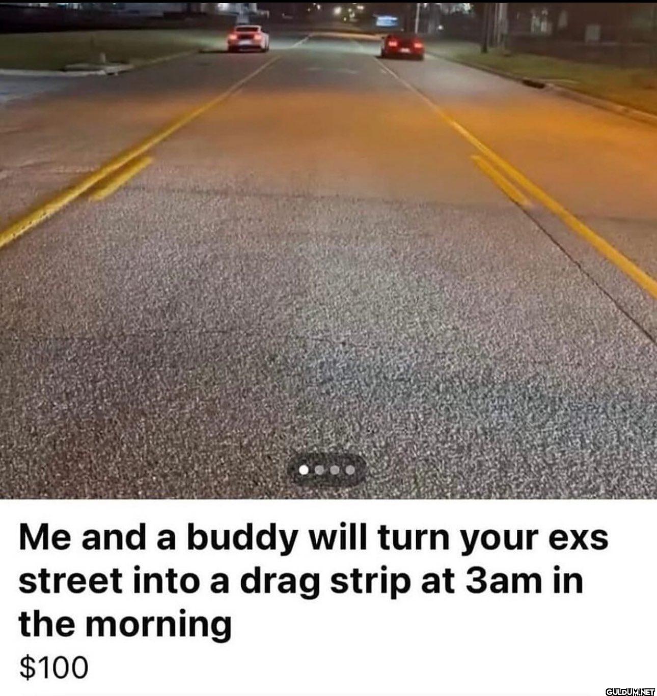 Me and a buddy will turn...