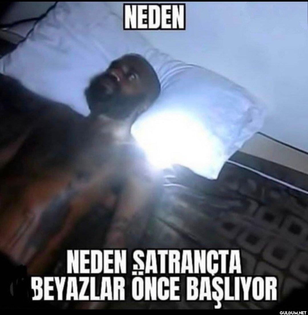 NEDEN NEDEN SATRANÇTA...