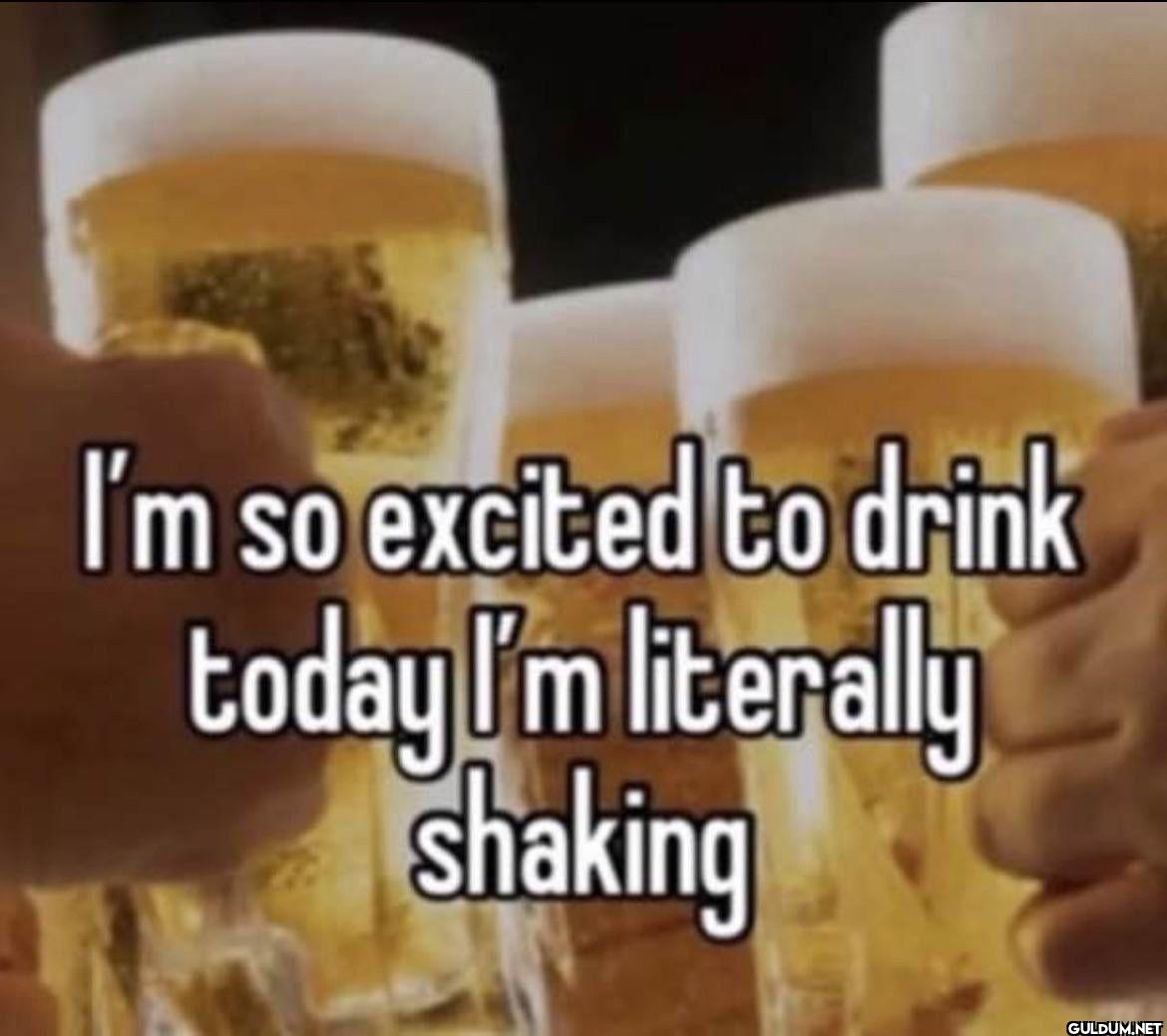 I'm so excited to drink...